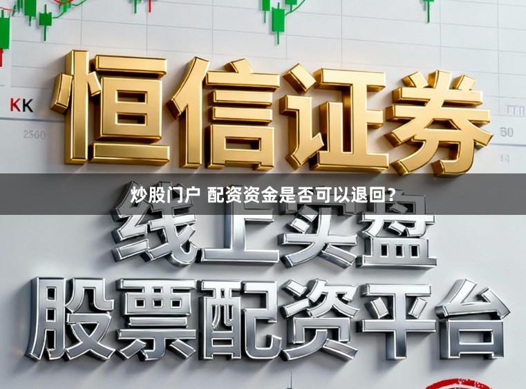 炒股门户 配资资金是否可以退回?