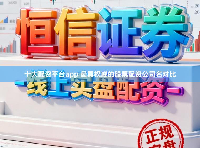 十大配资平台app 最具权威的股票配资公司名对比