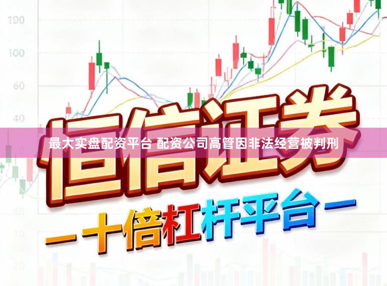 最大实盘配资平台 配资公司高管因非法经营被判刑