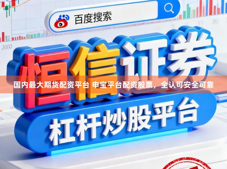 国内最大期货配资平台 申宝平台配资股票，全认可安全可靠