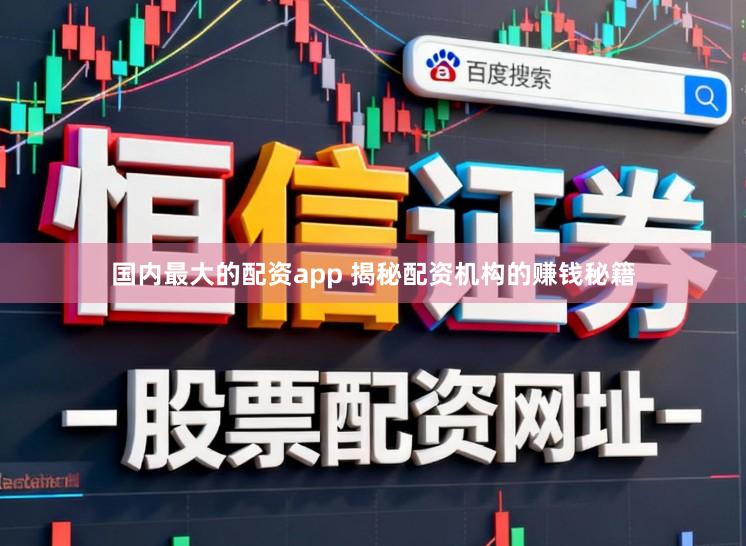 国内最大的配资app 揭秘配资机构的赚钱秘籍