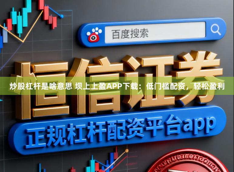 炒股杠杆是啥意思 坝上上盈APP下载：低门槛配资，轻松盈利