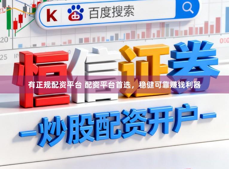 有正规配资平台 配资平台首选，稳健可靠赚钱利器