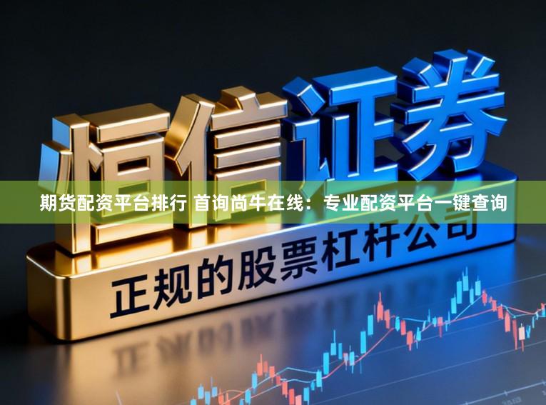 期货配资平台排行 首询尚牛在线：专业配资平台一键查询