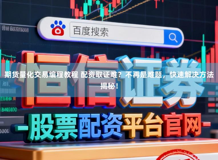 期货量化交易编程教程 配资取证难？不再是难题，快速解决方法揭秘！