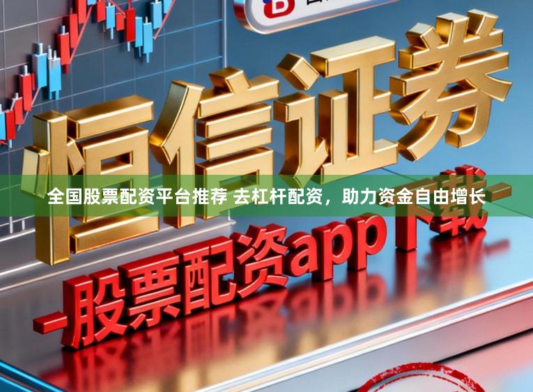 全国股票配资平台推荐 去杠杆配资，助力资金自由增长