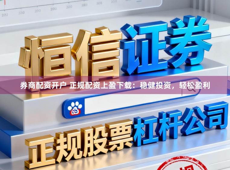 券商配资开户 正规配资上盈下载：稳健投资，轻松盈利