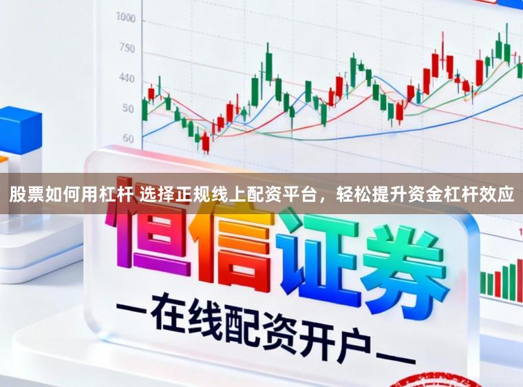 股票如何用杠杆 选择正规线上配资平台，轻松提升资金杠杆效应