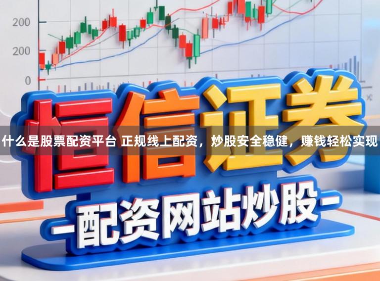 什么是股票配资平台 正规线上配资，炒股安全稳健，赚钱轻松实现