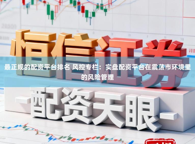 最正规的配资平台排名 风控专栏：实盘配资平台在震荡市环境里的风险管理