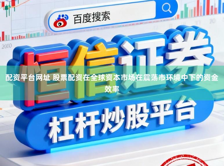 配资平台网址 股票配资在全球资本市场在震荡市环境中下的资金效率