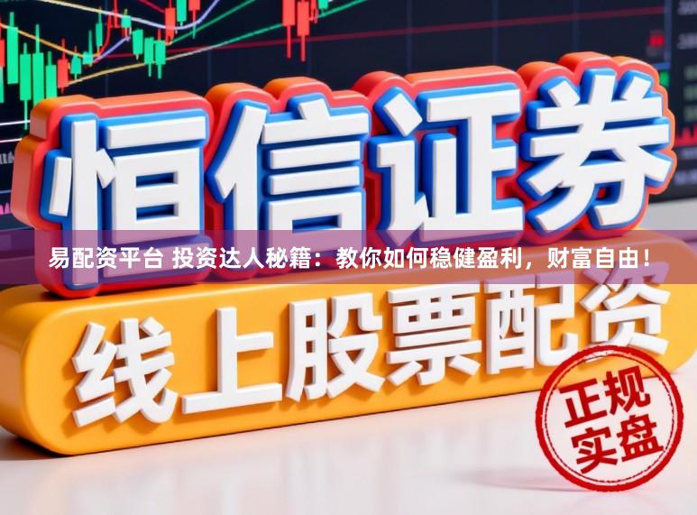 易配资平台 投资达人秘籍：教你如何稳健盈利，财富自由！