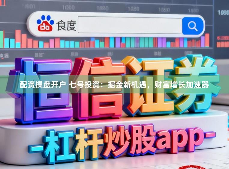 配资操盘开户 七号投资：掘金新机遇，财富增长加速器
