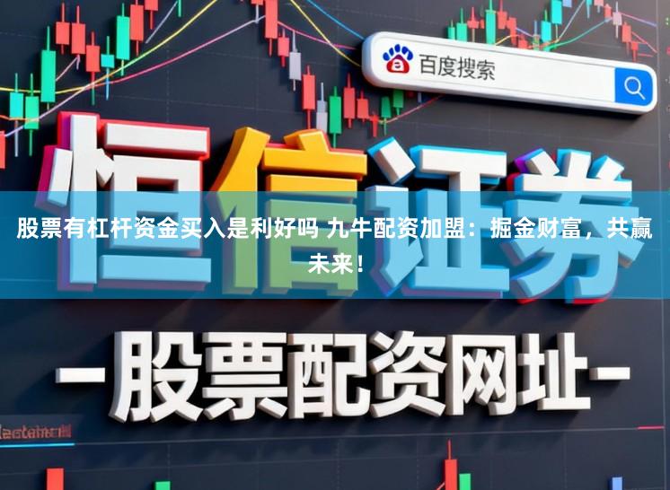 股票有杠杆资金买入是利好吗 九牛配资加盟:掘金财富,共赢未来!
