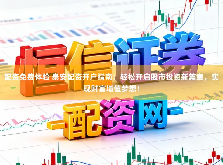 配资免费体验 泰安配资开户指南：轻松开启股市投资新篇章，实现财富增值梦想！