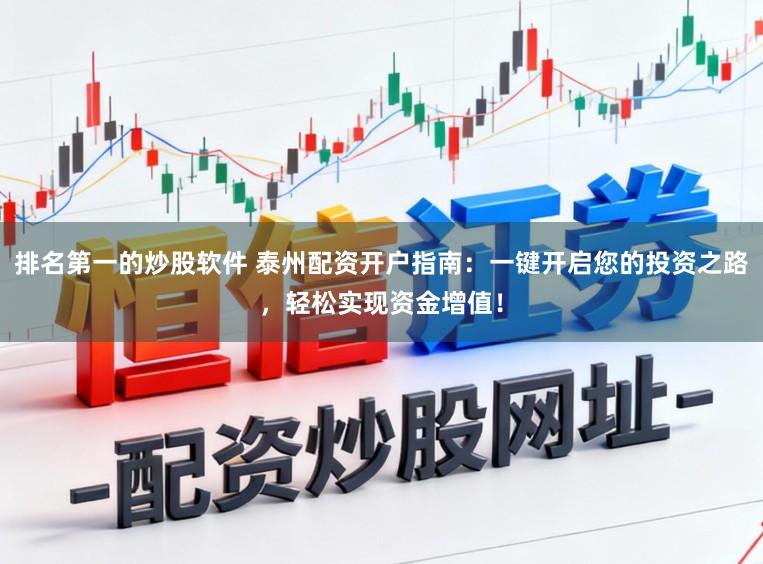 排名第一的炒股软件 泰州配资开户指南：一键开启您的投资之路，轻松实现资金增值！