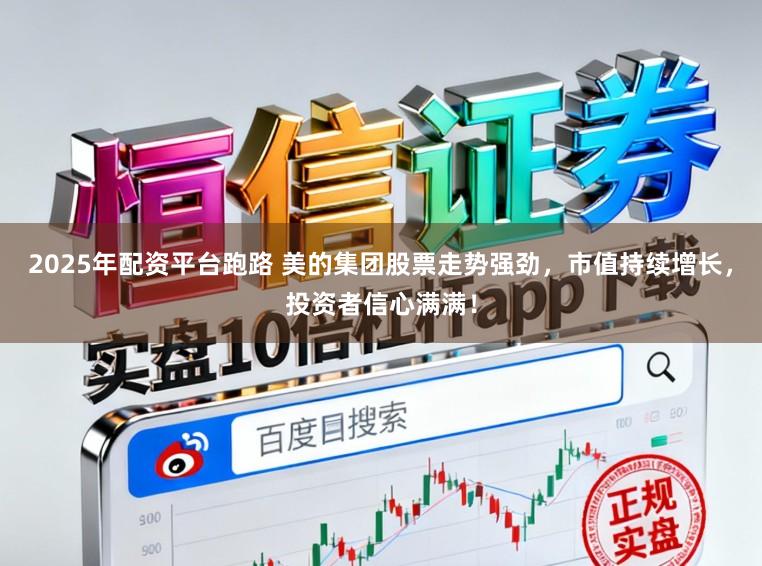 2025年配资平台跑路 美的集团股票走势强劲，市值持续增长，投资者信心满满！