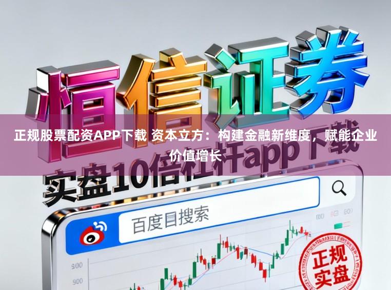正规股票配资APP下载 资本立方：构建金融新维度，赋能企业价值增长