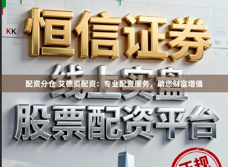 配资分仓 艾德资配资：专业配资服务，助您财富增值