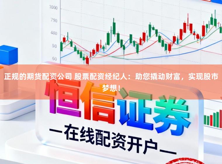 正规的期货配资公司 股票配资经纪人：助您撬动财富，实现股市梦想！