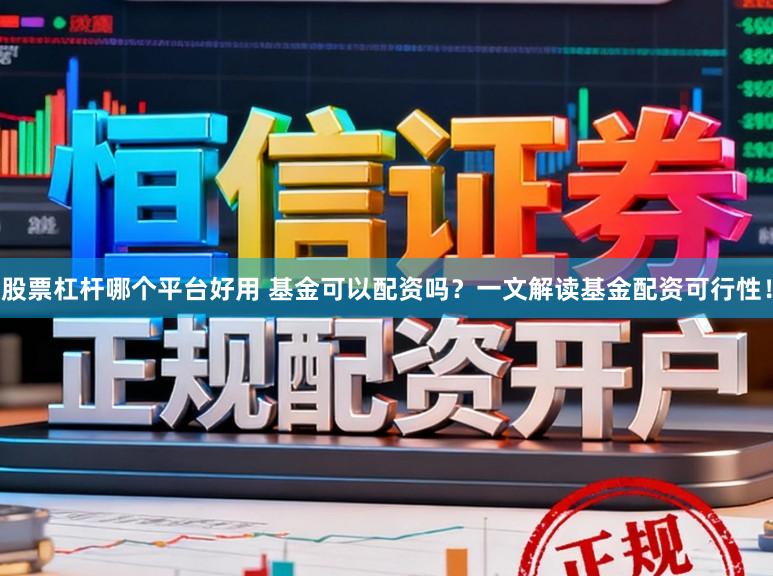 股票杠杆哪个平台好用 基金可以配资吗?一文解读基金配资可行性!