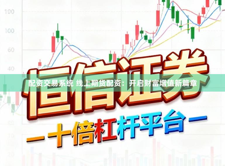 配资交易系统 线上期货配资：开启财富增值新篇章